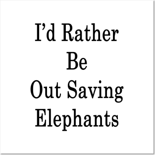 I'd Rather Be Out Saving Elephants Posters and Art